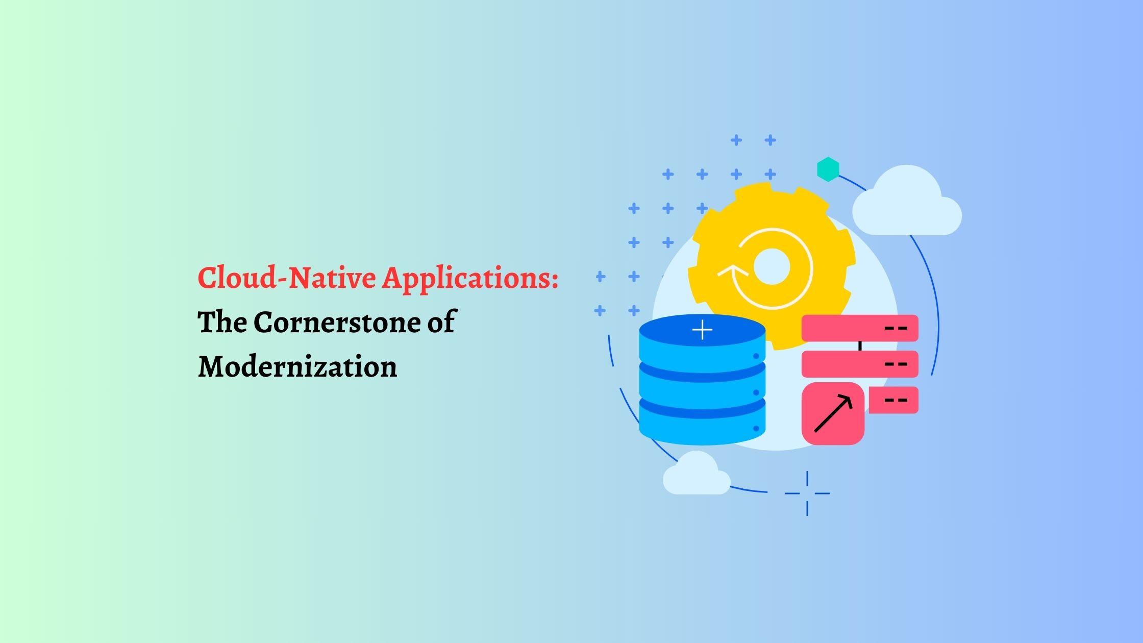 Cloud-Native Applications: The Cornerstone of Modernization