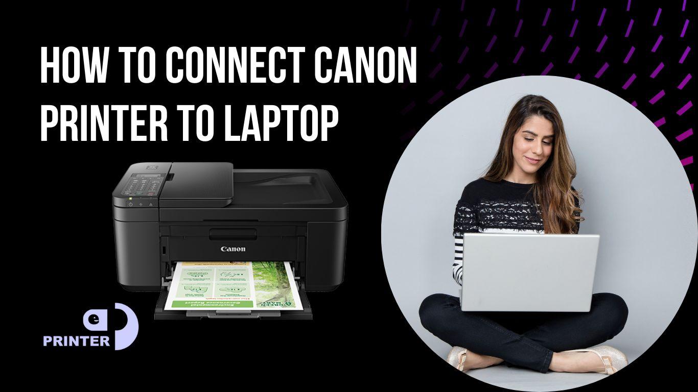 A Step-by-Step Guide On How to Connect a Canon Printer to a Laptop