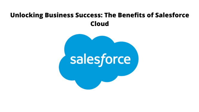 Unlocking Business Success: The Benefits of Salesforce Cloud